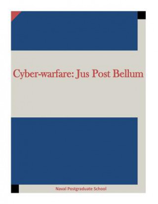 Könyv Cyber-warfare: Jus Post Bellum Naval Postgraduate School