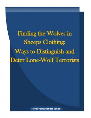 Kniha Finding the Wolves in Sheeps Clothing: Ways to Distinguish and Deter Lone-Wolf Terrorists Naval Postgraduate School