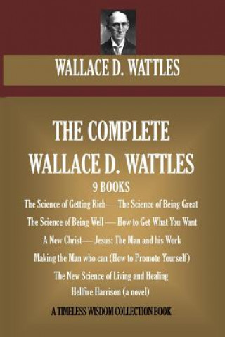 Carte The Complete Wallace D. Wattles: (9 BOOKS) The Science of Getting Rich; The Science of Being Great;The Science of Being Well; How to Get What You Want Wallace D. Wattles