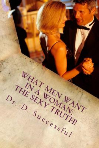 Carte What men want in a women: the sexy truth: What men want in a women: the sexy truth Dr D Successful