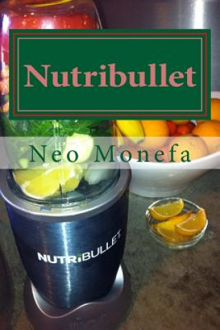Книга Nutribullet: The Ultimate Nutribullet Smoothie Recipe Guide For Weight Loss, Anti-Aging & Detox Neo Monefa