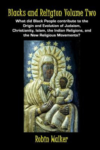Kniha Blacks and Religion Volume Two: What did Black People contribute to the Origin and Evolution of Judaism, Christianity, Islam, the Indian Religions, an MR Robin Walker