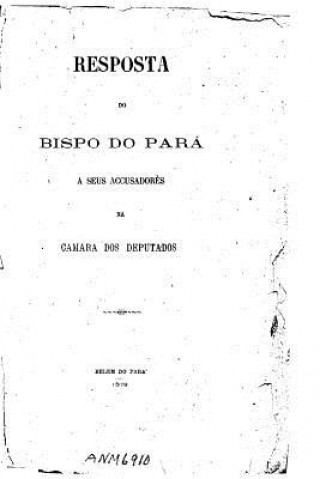 Book Resposta do Bispo do Para a seus accusadores na Camara dos Deputados Camara Dos Deputados