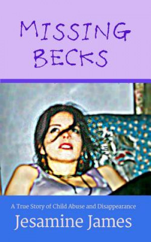 Carte Missing Becks: A True Story of Child Abuse and Disappearance Jesamine James