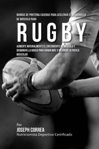 Carte Barras de Proteina Caseras para Acelerar el Desarrollo de Musculo para Rugby: Aumente naturalmente el crecimiento de musculo y disminuya la grasa para Correa (Nutricionista Deportivo Certific