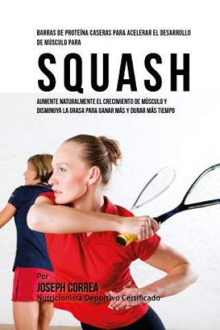 Livre Barras de Proteina Caseras para Acelerar el Desarrollo de Musculo para Squash: Aumente naturalmente el crecimiento de musculo y disminuya la grasa par Correa (Nutricionista Deportivo Certific