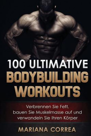 Βιβλίο 100 ULTIMATIVE BODYBUILDING Workouts: Verbrennen Sie Fett, bauen Sie Muskelmasse auf und verwandeln Sie Ihren Korper Mariana Correa