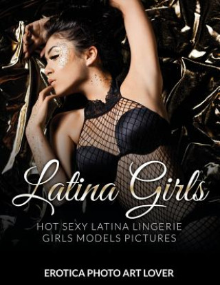 Könyv Latina Girls: Hot Sexy Latina Lingerie Girls Models Pictures Erotica Photo Art Lover