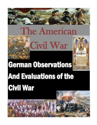 Kniha German Observations And Evaluations of the Civil War U S Army Command and General Staff Coll