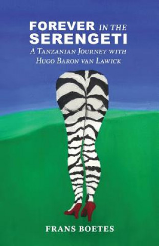 Kniha Forever In The Serengeti: A Tanzanian Journey with Hugo Baron van Lawick Frans Boetes