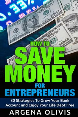 Carte How To Save Money For Entrepreneurs: 30 Strategies To Grow Your Bank Account and Enjoy Life Debt Free Argena Olivis