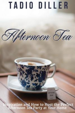 Książka Afternoon Tea: Downton Abbey Style Afternoon Tea Inspiration and How to Host the Perfect Afternoon Tea Party at Your Home Tadio Diller