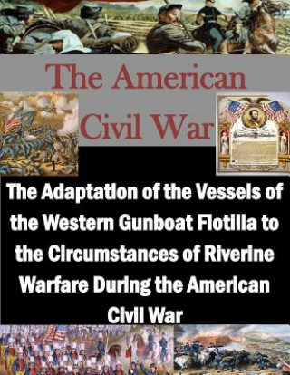 Kniha The Adaptation of the Vessels of the Western Gunboat Flotilla to the Circumstances of Riverine Warfare During the American Civil War U S Army Command and General Staff Coll