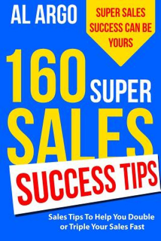 Książka 160 Super Sales Success Tips: Sales Tips to Help You Double or Triple Your Sales FAST Al Argo