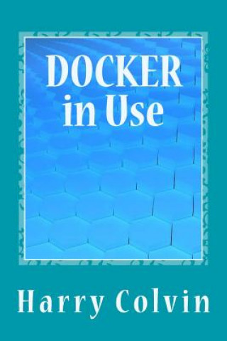 Knjiga DOCKER in Use: Exploration of Docker in Details Harry Colvin