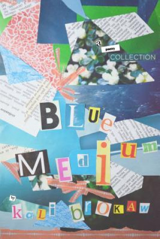 Kniha Blue Medium: A Collection of Poems That Were Collecting Dust Kali Brokaw