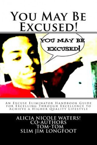 Книга You May Be Excused!: An Excuse Eliminator Handbook Guide for Excelling Through Excellence to Achieve a Higher Quality Lifestyle Alicia Nicole Waters!