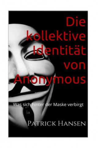 Книга Die kollektive Identität von Anonymous: Was sich hinter der Maske verbirgt Patrick G Hansen