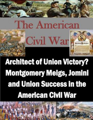 Könyv Architect of Union Victory? Montgomery Meigs, Jomini and Union Success in the American Civil War Usmc Command and Staff College