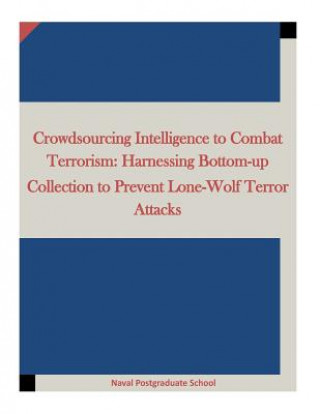 Carte Crowdsourcing Intelligence to Combat Terrorism: Harnessing Bottom-up Collection to Prevent Lone-Wolf Terror Attacks Naval Postgraduate School