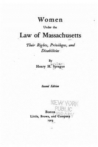 Kniha Women Under the Law of Massachusetts, Their Rights, Privileges, and Disabilities Henry H Sprague