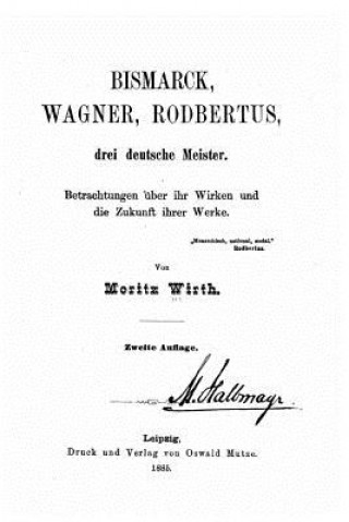 Knjiga Bismarck, Wagner, Rodbertus drei deutsche Meister Betrachtungen über ihr Wirken und die Zukunft ihrer Werke Moritz Wirth