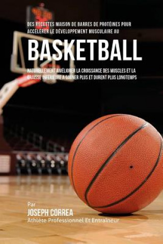 Knjiga Des Recettes Maison De Barres De Proteines Pour Accelerer Le Developpement Musculaire Au Basket-Ball: Naturellement Ameliorer La Croissance Des Muscle Correa (Nutrioniste Certifie Des Sportif