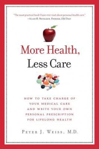 Kniha More Health, Less Care: How To Take Charge of Your Medical Care And Write Your Own Personal Prescription For Lifelong Health Peter J Weiss