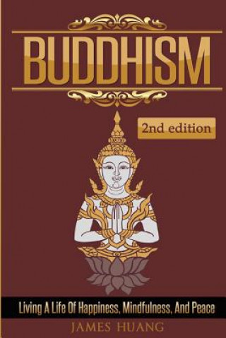 Könyv Buddhism: Living A Life Of Happiness, Mindfulness & Peace James Huang