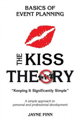 Könyv The KISS Theory: Basics of Event Planning: Keep It Strategically Simple "A simple approach to personal and professional development." Jayne Finn