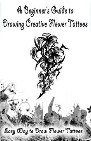 Knjiga A Beginner's Guide to Drawing Creative Flower Tattoos: Easy Way to Draw Flower Tattoos Gala Publication