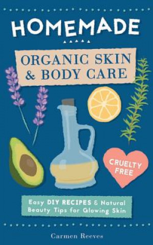 Книга Homemade Organic Skin & Body Care: Easy DIY Recipes and Natural Beauty Tips for Glowing Skin Carmen Reeves
