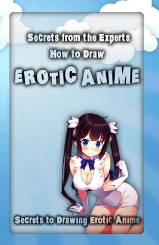 Carte Secrets from the Experts: How to Draw Erotic Anime: Secrets to Drawing Erotic Anime Adult Arts