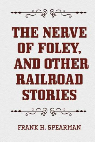 Carte The Nerve of Foley, and Other Railroad Stories Frank H Spearman