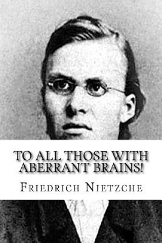 Kniha To all Those with Aberrant Brains!: The Complete Works of Freidrich Nietzche Friedrich Nietzche