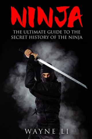 Book Ninja: The Ultimate Guide To The Secret History Of The Ninja Wayne Li