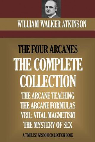 Kniha The Four Arcanes: The Complete Arcane Collection of Four Books (The Arcane Teaching, Arcane Formulas, Vril & The Mystery of Sex) William Walker Atkinson