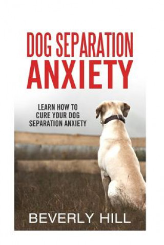 Könyv Dog Separation Anxiety: Learn How to Cure Your Dog Separation Anxiety Beverly Hill