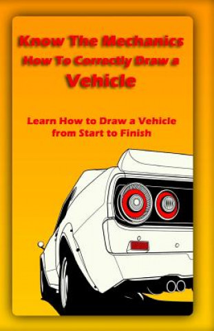 Carte Know The Mechanics: How To Correctly Draw a Vehicle: Learn How to Draw a Vehicle from Start to Finish Gala Publication