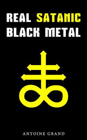 Carte Real Satanic Black Metal: The True History Of Satanism In Extreme Metal Music Antoine Grand