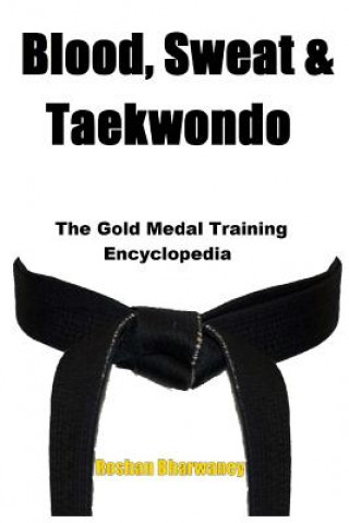 Kniha Blood, Sweat & Taekwondo: The Gold Medal Training Encyclopedia Roshan Bharwaney