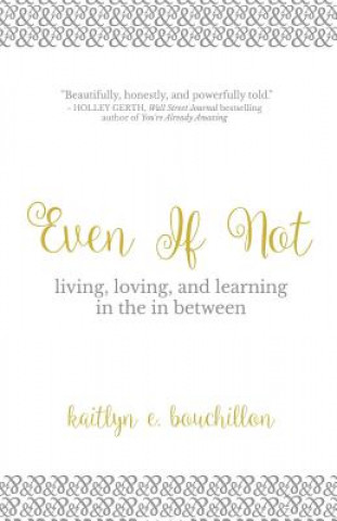 Knjiga Even If Not: Living, Loving, and Learning in the in Between Kaitlyn E Bouchillon