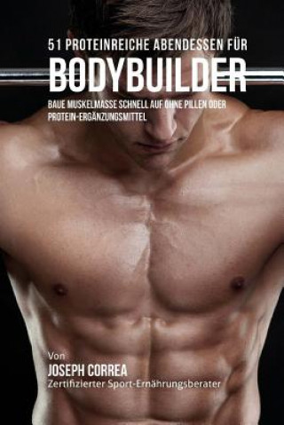 Carte 51 Proteinreiche Abendessen fur Bodybuilder: Baue Muskelmasse schnell auf ohne Pillen oder Protein-Erganzungsmittel Correa (Zertifizierter Sport-Ernahrungsb