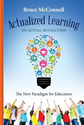 Carte Actualized Learning: An Actual Revolution The New Paradigm for Education Bruce McConnell