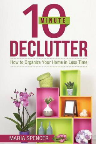Könyv 10 Minute Declutter: How to Organize Your Home in Less Time Maria Spencer