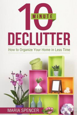 Buch 10 Minute Declutter: How to Organize Your Home in Less Time Maria Spencer