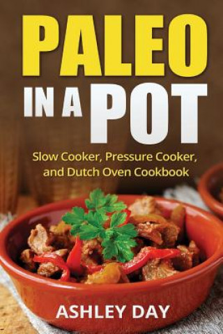 Kniha Paleo in a Pot: Slow Cooker, Pressure Cooker, and Dutch Oven Cookbook Ashley Day