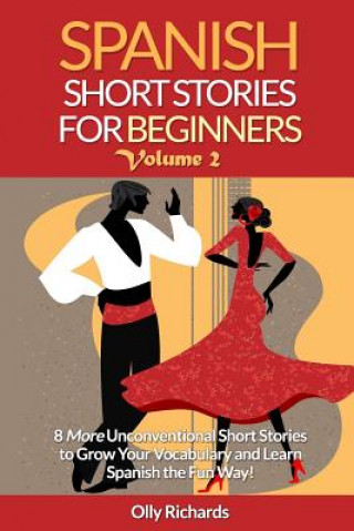 Carte Spanish Short Stories For Beginners Volume 2: 8 More Unconventional Short Stories to Grow Your Vocabulary and Learn Spanish the Fun Way! Olly Richards