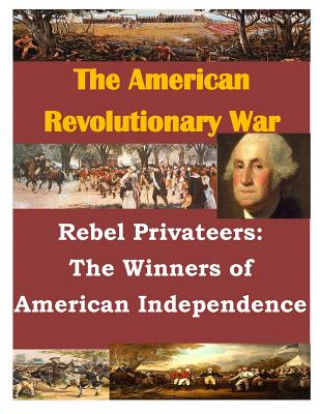 Knjiga Rebel Privateers: The Winners of American Independence U S Army Command and General Staff Coll