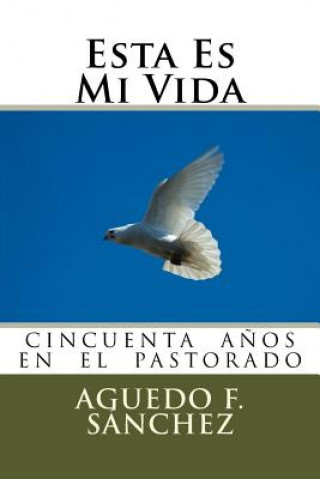 Könyv Esta Es Mi Vida: La Vida de Aguedo Sanchez Aguedo F Sanchez